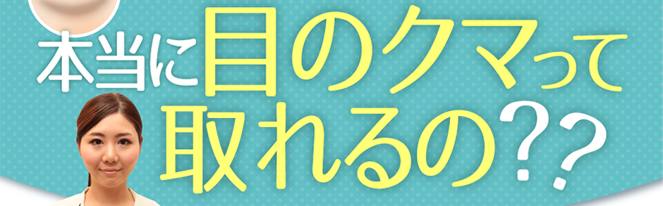 本当に目のクマって取れるの?