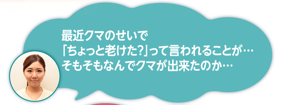 最近クマのせいで「ちょっと老けた？」って言われることが…そもそもなんでクマが出来たのか…