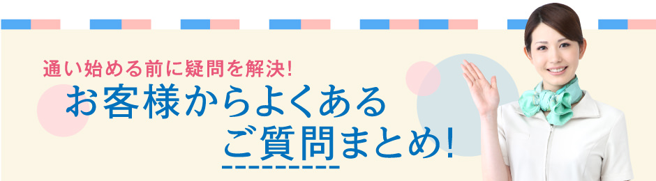 通い始める前に疑問を解決！お客様からよくあるご質問まとめ！
