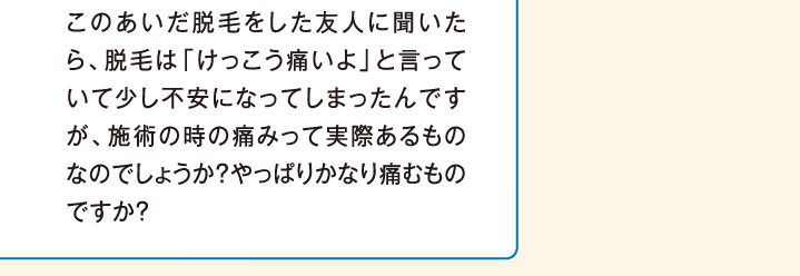 施術の時の痛みって実際あるものなのでしょうか？やっぱりかなり痛むものですか？
