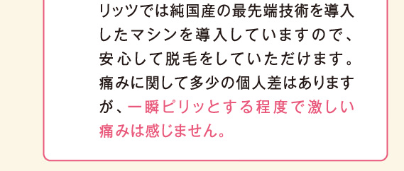 一瞬ピリッとする程度で激しい痛みは感じません。