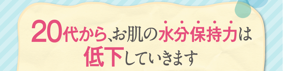 20代から、お肌の水分保持力は低下していきます