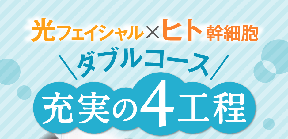 光フェイシャル×ヒト幹細胞ダブルコース充実の4工程