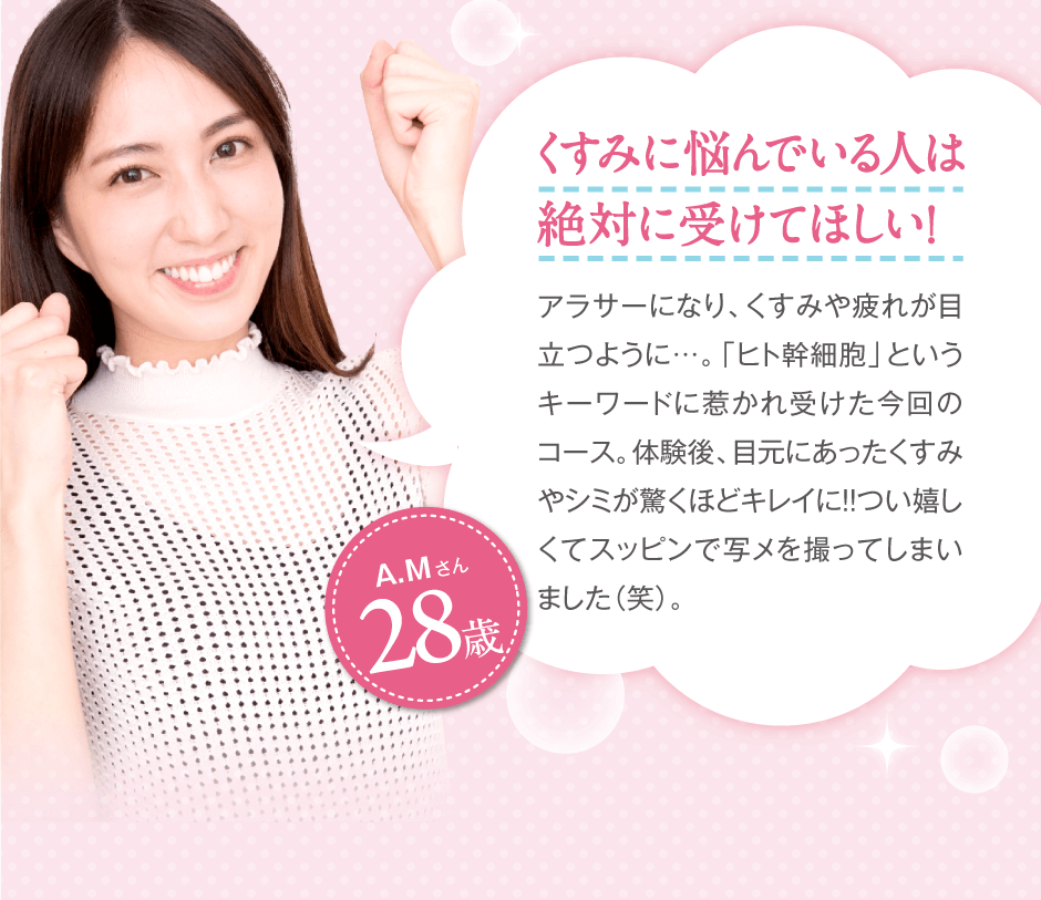 くすみに悩んでいる人は絶対に受けてほしい！アラサーになり、くすみや疲れが目立つように…。「ヒト幹細胞」というキーワードに惹かれ受けた今回のコース。体験後、目元にあったくすみやシミが驚くほどキレイに！！つい嬉しくてスッピンで写メを撮ってしまいました（笑）。