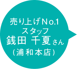 売り上げNo.1スタッフ 銭田 千夏さん (浦和本店)