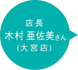 店長 木村 亜佐美さん (大宮店)